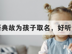 如何用成语典故为孩子取名，好听的名字大全