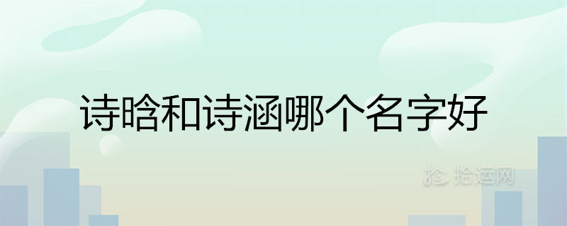 诗晗和诗涵哪个名字好