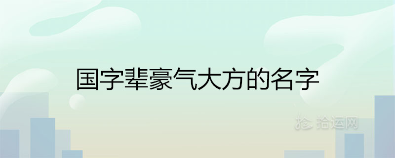 国字辈豪气大方的名字100分推荐