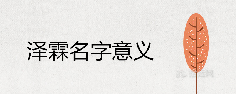 泽霖的名字解释意义是什么 泽配哪些字取名最佳