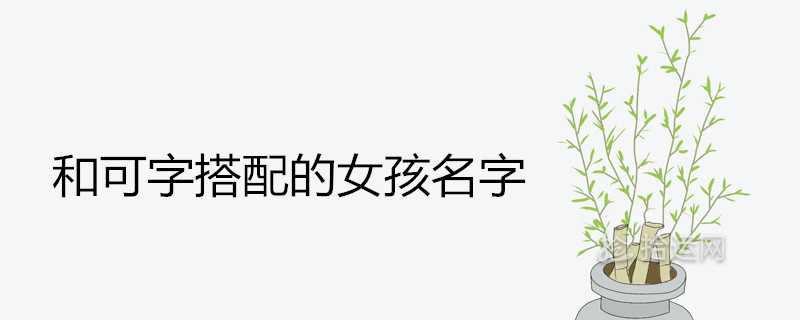 和可字搭配的女孩名字有哪些