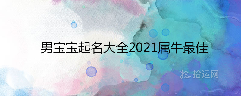 男宝宝起名大全2021属牛最佳推荐 洋气吉祥的男孩名字