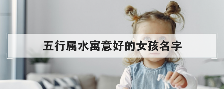 五行属水寓意好的女孩名字