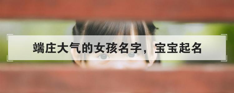 端庄大气的女孩名字，宝宝起名