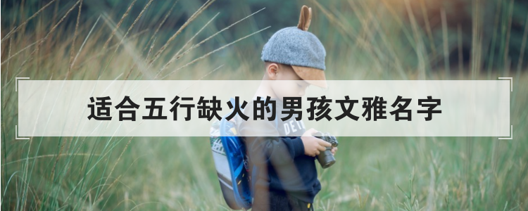 适合五行缺火的男孩文雅名字