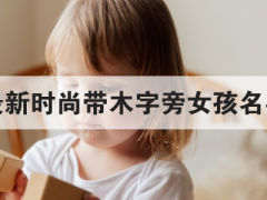 最新时尚带木字旁女孩名字