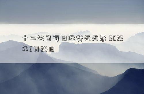 十二生肖每日运势天天看 2022年3月24日