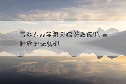 属牛2022年每月运势及运程 三月学习运势强