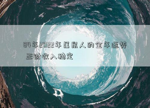 84年2022年属鼠人的全年运势 正财收入稳定