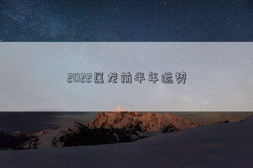 2022属龙前半年运势