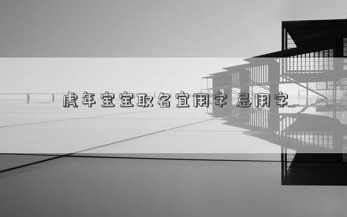 虎年宝宝取名宜用字 忌用字