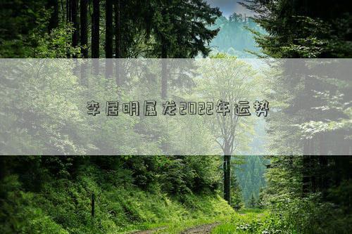 李居明属龙2022年运势