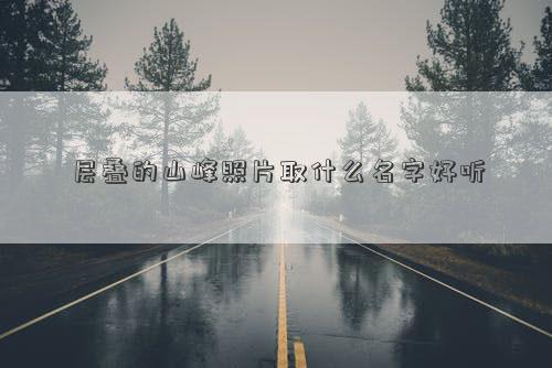 层叠的山峰***取什么名字好听