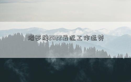 塔罗牌2022最近工作运势