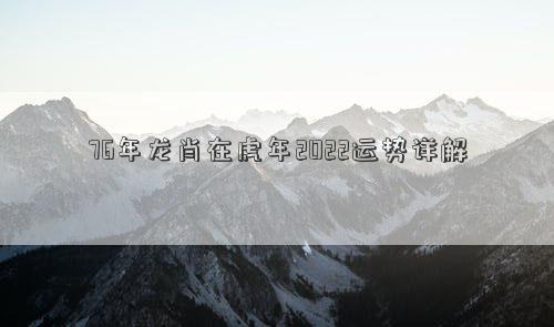 76年龙肖在虎年2022运势详解