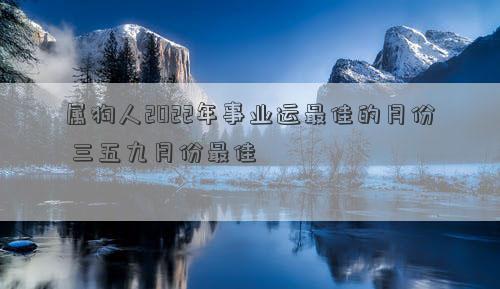 属狗人2022年事业运最佳的月份 三五九月份最佳