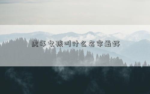 虎年女孩叫什么名字最好