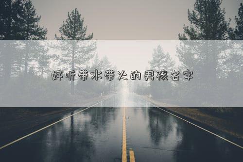 好听带水带火的男孩名字