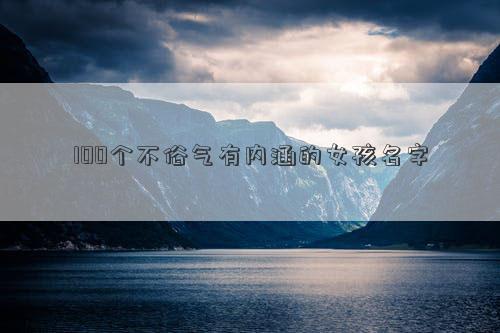 100个不俗气有内涵的女孩名字