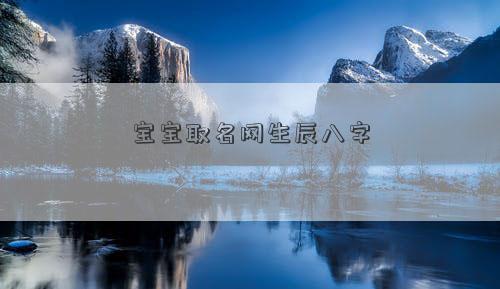 宝宝<a href=http://www.mianfeiquming.com/ target=_blank class=infotextkey>取名网</a>生辰八字