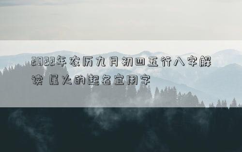 2022年农历九月初四五行八字解读 属火的起名宜用字