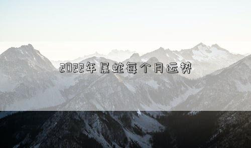 2022年属蛇每个月运势