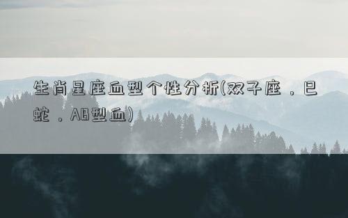 生肖星座血型个性分析(双子座，巳蛇，AB型血)