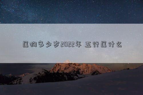 属狗多少岁2022年 五行属什么