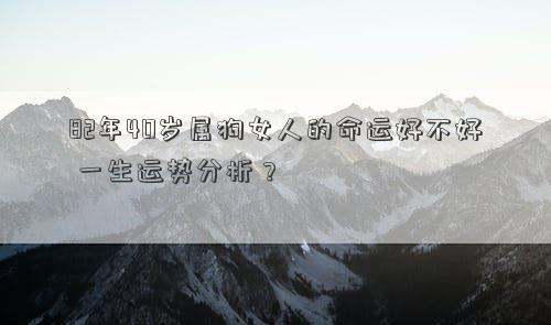 82年40岁属狗女人的命运好不好 一生运势分析？