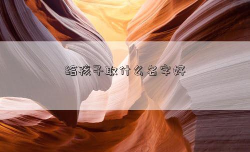 给孩子取什么名字好