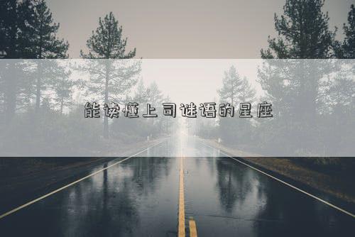 能读懂上司谜语的星座