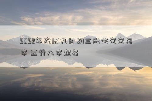 2022年农历九月初三出生宝宝名字 五行八字起名