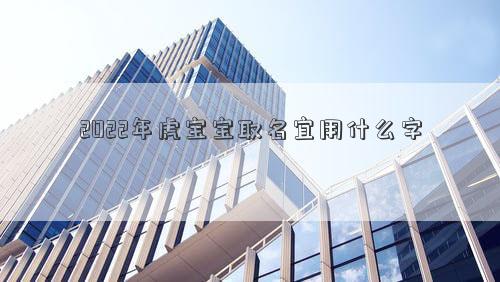 2022年虎宝宝取名宜用什么字