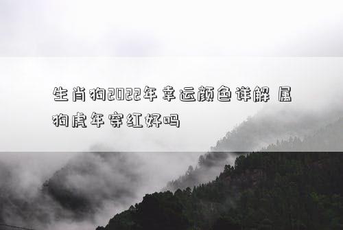 生肖狗2022年幸运颜色详解 属狗虎年穿红好吗