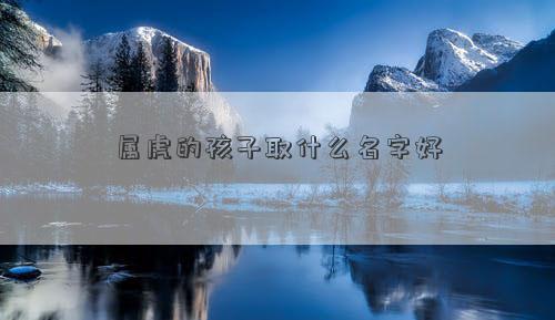 属虎的孩子取什么名字好