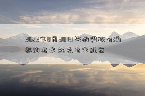 2022年8月30日生的男孩有涵养的名字 缺火名字推荐