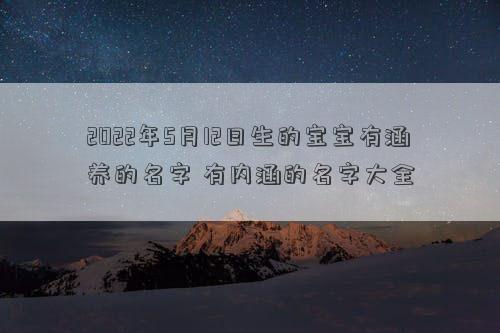 2022年5月12日生的宝宝有涵养的名字 有内涵的名字大全