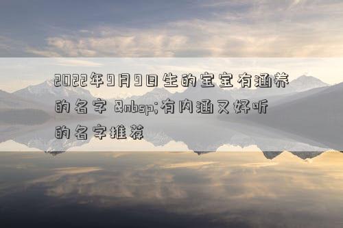 2022年9月9日生的宝宝有涵养的名字  有内涵又好听的名字推荐