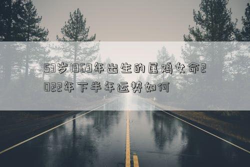 53岁1969年出生的属鸡女命2022年下半年运势如何