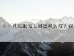 十二星座职场上要改掉的坏习惯