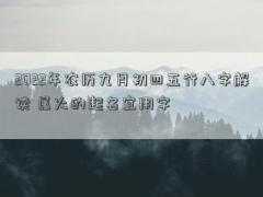 2022年农历九月初四五行八字解读 属火的起名宜用字