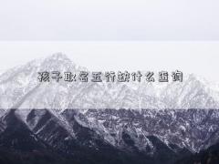 孩子取名五行缺什么查询