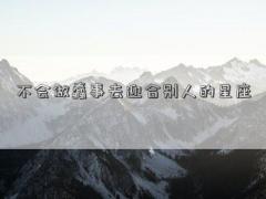 不会做蠢事去迎合别人的星座