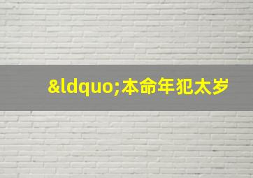 “本命年犯太岁,本命年犯太岁是什么意思