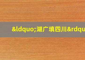 “湖广填四川”,湖广填四川是怎么回事