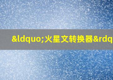 “火星文转换器”,汉字转换火星文转换器