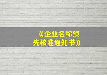 《企业名称预先核准通知书》,企业名称预先核准有效期是多久