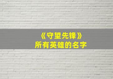 《守望先锋》所有英雄的名字,《守望先锋》的全部英雄介绍