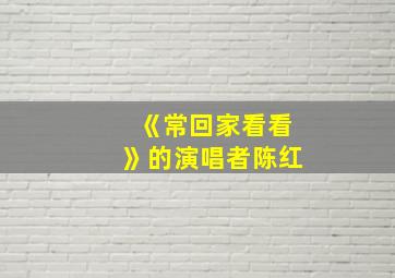 《常回家看看》的演唱者陈红