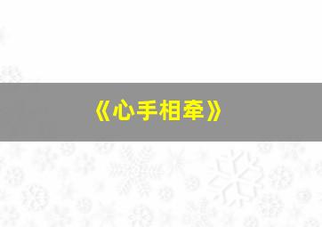 《心手相牵》,心手相牵什么意思